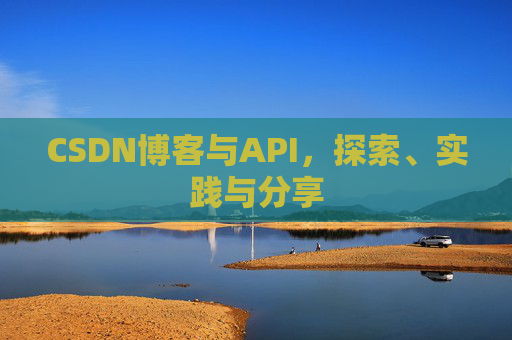 CSDN博客与API，探索、实践与分享